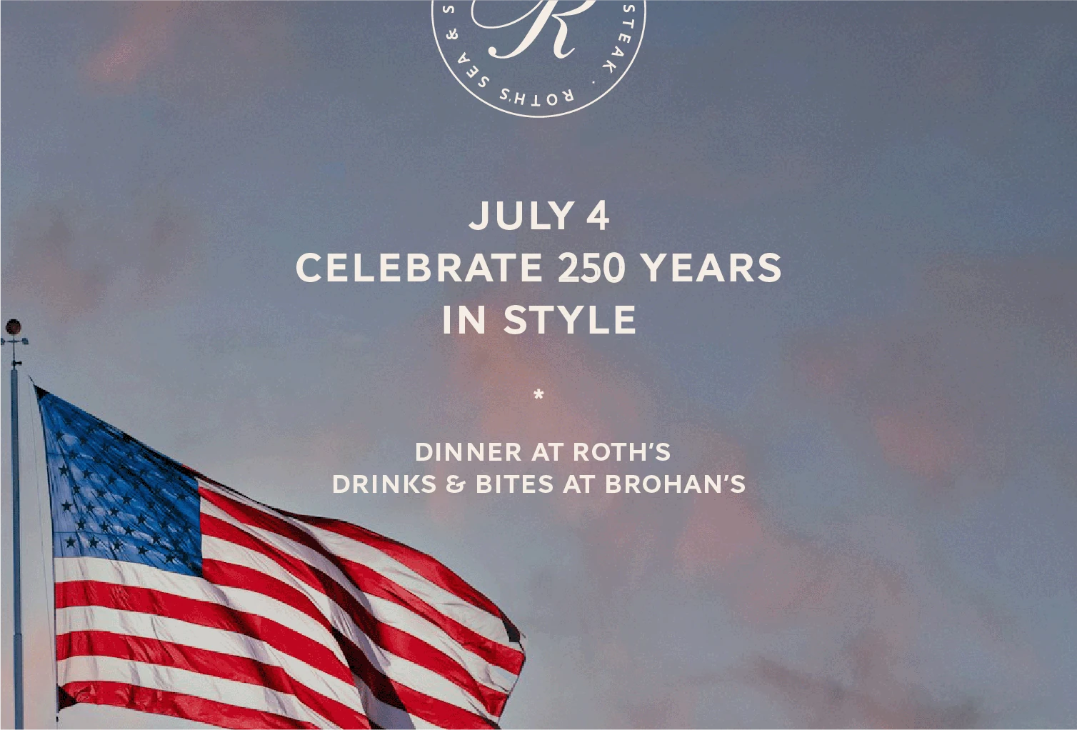 July 4 Celebrate 250 years in Style | Dinner at Roth's, Drinks & Bites at Brohan's